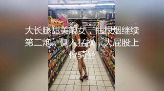 大长腿甜美靓女，抽根烟继续第二炮，侧入猛操，大屁股上位骑坐