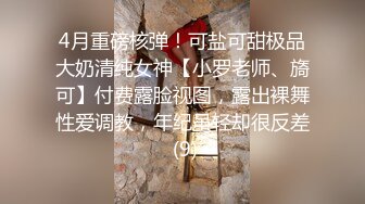 4月重磅核弹！可盐可甜极品大奶清纯女神【小罗老师、旖可】付费露脸视图，露出裸舞性爱调教，年纪虽轻却很反差 (9)