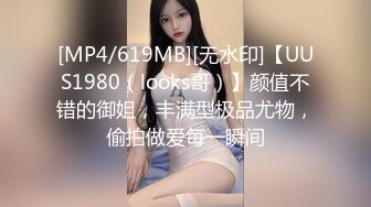 [MP4/619MB][无水印]【UUS1980（looks哥）】颜值不错的御姐，丰满型极品尤物，偷拍做爱每一瞬间