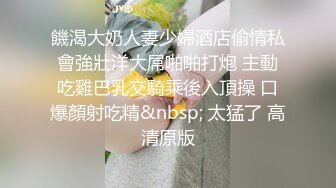 饑渴大奶人妻少婦酒店偷情私會強壯洋大屌啪啪打炮 主動吃雞巴乳交騎乘後入頂操 口爆顏射吃精&nbsp; 太猛了 高清原版