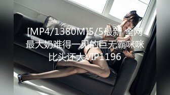 [MP4/1380M]5/5最新 全网最大奶难得一见的巨无霸咪咪比头还大VIP1196