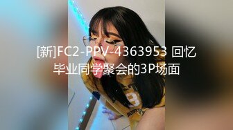 [新]FC2-PPV-4363953 回忆毕业同学聚会的3P场面