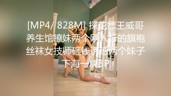 [MP4/ 828M] 探花嫖王威哥养生馆撩妹两个刚入行的旗袍丝袜女技师砸钱诱惑两个妹子下海一块3P