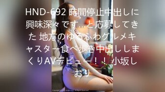 HND-692 時間停止中出しに興味深々です…と応募してきた 地方のゆるふわグルメキャスター食べ歩き中出ししまくりAVデビュー！！ 小坂しおり