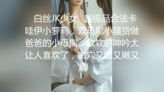 ⚡白丝JK少女⚡超极品合法卡哇伊小萝莉，双马尾小骚货做爸爸的小母狗，软软的呻吟太让人喜欢了，嫩穴又粉又嫩又紧