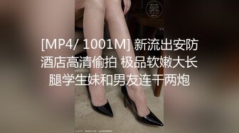 [MP4/ 1001M] 新流出安防酒店高清偷拍 极品软嫩大长腿学生妹和男友连干两炮