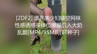 [2DF2] 漂亮美少妇镂空网袜性感诱惑多体位爆操后入大奶乱颤[MP4/95MB][BT种子]