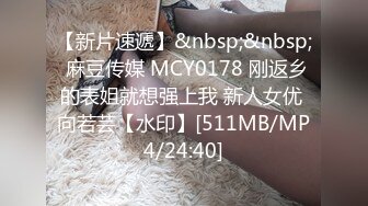 【新片速遞】&nbsp;&nbsp; 麻豆传媒 MCY0178 刚返乡的表姐就想强上我 新人女优 向若芸【水印】[511MB/MP4/24:40]