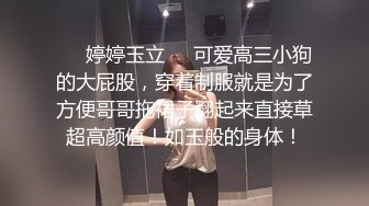 ❤️婷婷玉立❤️可爱高三小狗的大屁股，穿着制服就是为了方便哥哥拖裙子翻起来直接草超高颜值！如玉般的身体！