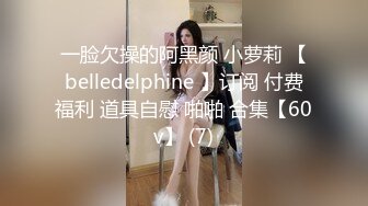 一脸欠操的阿黑颜 小萝莉 【belledelphine 】订阅 付费福利 道具自慰 啪啪 合集【60v】 (7)