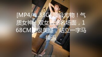 [MP4/ 1.33G] 顶级尤物！气质女神！双女诱惑名场面，168CM顶级美腿，站立一字马操逼