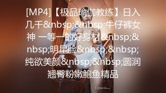 [MP4]【极品瑜伽教练】日入几千&nbsp;&nbsp;牛仔裤女神 一等一的好身材&nbsp;&nbsp;明星脸&nbsp;&nbsp;纯欲美颜&nbsp;&nbsp;圆润翘臀粉嫩鲍鱼精品