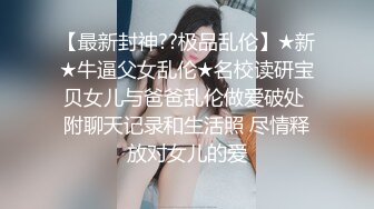 【最新封神??极品乱伦】★新★牛逼父女乱伦★名校读研宝贝女儿与爸爸乱伦做爱破处 附聊天记录和生活照 尽情释放对女儿的爱