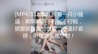 [MP4/118MB] 我有一只小骚逼：啊啊啊啊不行啦不行啦，拔拔拔。露脸做爱，小逼好紧呀，刚插进去就想射！