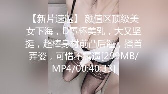 【新片速遞】 颜值区顶级美女下海，D罩杯美乳，大又坚挺，超棒身材前凸后翘，搔首弄姿，可惜不露逼[299MB/MP4/00:40:33]