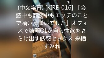 (中文字幕) [KIRE-016] 「会議中も商談中もエッチのことで頭いっぱいでした」オフィスで綺麗OLが自ら性欲をさらけ出す誘惑セックス 来栖すみれ