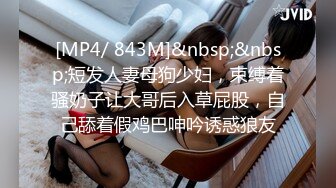 [MP4/ 843M]&nbsp;&nbsp;短发人妻母狗少妇，束缚着骚奶子让大哥后入草屁股，自己舔着假鸡巴呻吟诱惑狼友