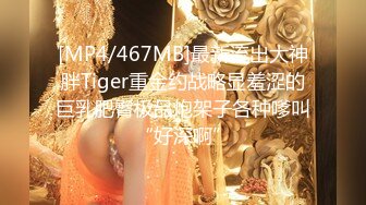 [MP4/467MB]最新流出大神胖Tiger重金约战略显羞涩的巨乳肥臀极品炮架子各种嗲叫“好深啊”