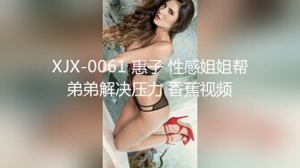 XJX-0061 惠子 性感姐姐帮弟弟解决压力 香蕉视频