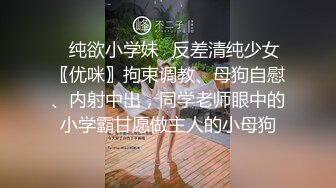 ⚡纯欲小学妹⚡反差清纯少女〖优咪〗拘束调教、母狗自慰、内射中出，同学老师眼中的小学霸甘愿做主人的小母狗