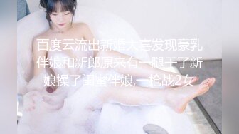 百度云流出新婚大喜发现豪乳伴娘和新郎原来有一腿干了新娘操了闺蜜伴娘,一枪战2女