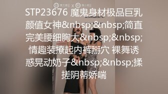 STP23676 魔鬼身材极品巨乳颜值女神&nbsp;&nbsp;简直完美腰细胸大&nbsp;&nbsp;情趣装撩起内裤掰穴 裸舞诱惑晃动奶子&nbsp;&nbsp;揉搓阴蒂娇喘