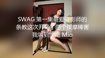 SWAG 第一集最爱摄影师的条教这次开箱了两个按摩棒害我叫到沙哑 Mio