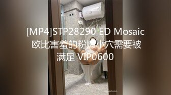 [MP4]STP28290 ED Mosaic 欧比害羞的粉嫩小穴需要被满足 VIP0600