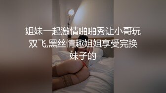 姐妹一起激情啪啪秀让小哥玩双飞,黑丝情趣姐姐享受完换妹子的