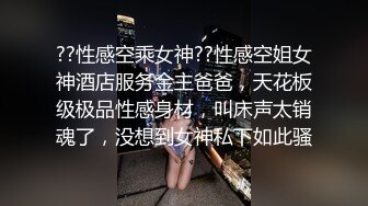 ??性感空乘女神??性感空姐女神酒店服务金主爸爸，天花板级极品性感身材，叫床声太销魂了，没想到女神私下如此骚