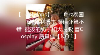 【✨onlyfans】♛❤️ferz泰国♛❤️OF福利博主 颜值还算不错  挺拔的奶子和大屁股 喜Cosplay 质量佳【NO.1】