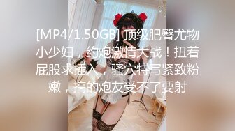 [MP4/1.50GB] 顶级肥臀尤物小少妇，约炮激情大战！扭着屁股求插入，骚穴特写紧致粉嫩，搞的炮友受不了要射