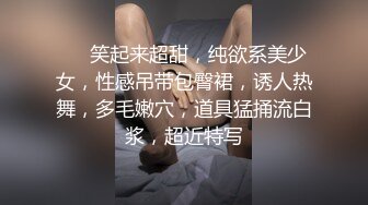 ❤❤笑起来超甜，纯欲系美少女，性感吊带包臀裙，诱人热舞，多毛嫩穴，道具猛捅流白浆，超近特写