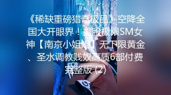 《稀缺重磅猎奇极品》空降全国大开眼界！露脸极限SM女神【南京小姐姐】无下限黄金、圣水调教贱奴高质6部付费完整版 (2)