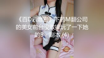 《百D云泄密》下药M翻公司的美女前台没敢操玩了一下她的B - 副本 (4)