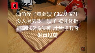 海角侄子爆肏嫂子12.0 家里没人厨房戏弄嫂子 欲迎还拒高潮N次肏失神 灶台迎击内射真过瘾