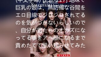 (中文字幕) [YST-227] 地味で巨乳の娘は、無防備な谷間をエロ目線でジロジロされてるのを気がつかないらしいので、自分が男たちのオカズになってる事をアヘ顔になるまで責めたてて思い知らせてみた。