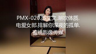 PMX-020.苏艾文.潮吹体质.电爱女郎.排解你深夜的孤单.蜜桃影像传媒