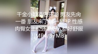 千金小姐酒店开啪 男友先肏一番 朋友来了再一起3P 性感肉臀女上位还是后入都好舒服![MP4/37MB]