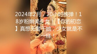 2024年2月，20小时核弹！18岁粉嫩美少女！【你的初恋】真想无套干她，少女就是不一样！