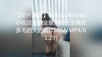 【新片速遞】&nbsp;&nbsp;小吃店女厕全景偷拍长发美女多毛的大肥鲍[268M/MP4/01:29]