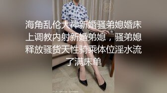 海角乱伦大神新婚骚弟媳婚床上调教内射新婚弟媳，骚弟媳释放骚货天性骑乘体位淫水流了满床单