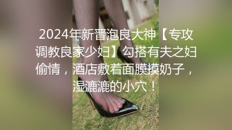 2024年新晋泡良大神【专攻调教良家少妇】勾搭有夫之妇偷情，酒店敷着面膜摸奶子，湿漉漉的小穴！