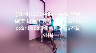 [MP4]1500今晚干头牌 年轻貌美 极品美乳又白又大&nbsp;&nbsp;腿细臀翘 品质不输外围