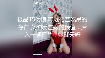 极品TS伪娘 可以相互吃吊的存在 女神反差婊的颜值，后入一顿狂艹，爽翻天呀