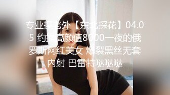 专业操老外【东北探花】04.05 约操高颜值8000一夜的俄罗斯网红美女 爆裂黑丝无套内射 巴雷特哒哒哒