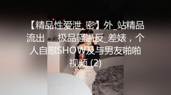 【精品性爱泄_密】外_站精品流出❤️极品骚逼反_差婊，个人自慰SHOW及与男友啪啪视频 (2)