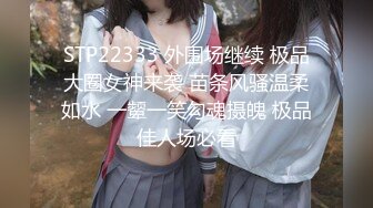 STP22333 外围场继续 极品大圈女神来袭 苗条风骚温柔如水 一颦一笑勾魂摄魄 极品佳人场必看