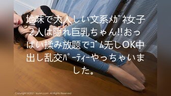 地味で大人しい文系ﾒｶﾞﾈ女子2人は隠れ巨乳ちゃん!!おっぱい揉み放题でｺﾞﾑ无しOK中出し乱交ﾊﾟｰﾃｨｰやっちゃいました。