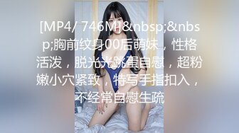 [MP4/ 746M]&nbsp;&nbsp;胸前纹身00后萌妹，性格活泼，脱光光跳蛋自慰，超粉嫩小穴紧致，特写手指扣入，不经常自慰生疏